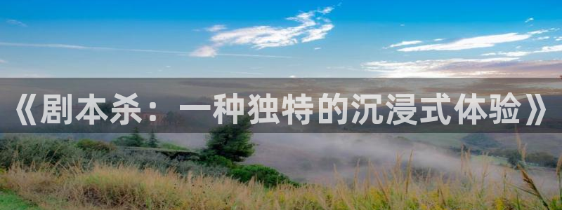 杏运注册平台：《剧本杀：一种独特的沉浸式体验》