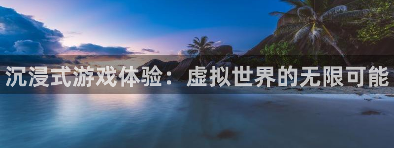 杏运体育：沉浸式游戏体验：虚拟世界的无限可能