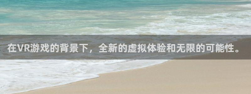 杏运娱乐注册：在VR游戏的背景下，全新的虚拟体验和无限的可能