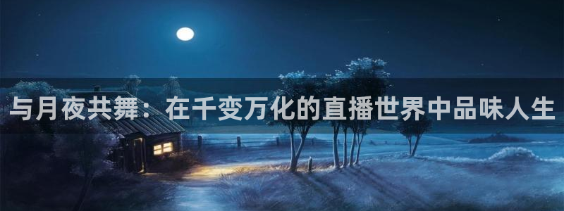 飞速足球直播官网：与月夜共舞：在千变万化的直播世界中品味人生