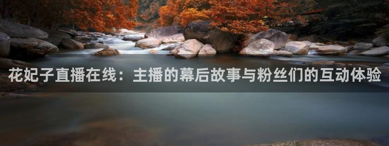 飞速直播体育：花妃子直播在线：主播的幕后故事与粉丝们的互动体验