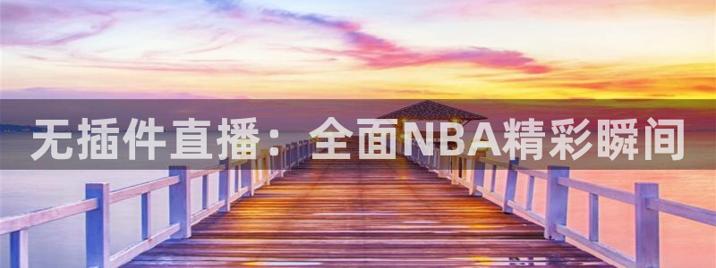 飞速直播nba在线观看：无插件直播：全面NBA精彩瞬间